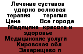 Лечение суставов , ударно-волновая терапия, PRP-терапия. › Цена ­ 500 - Все города Медицина, красота и здоровье » Медицинские услуги   . Кировская обл.,Захарищево п.